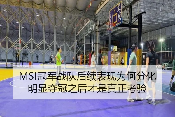 MSI冠军战队后续表现为何分化明显夺冠之后才是真正考验